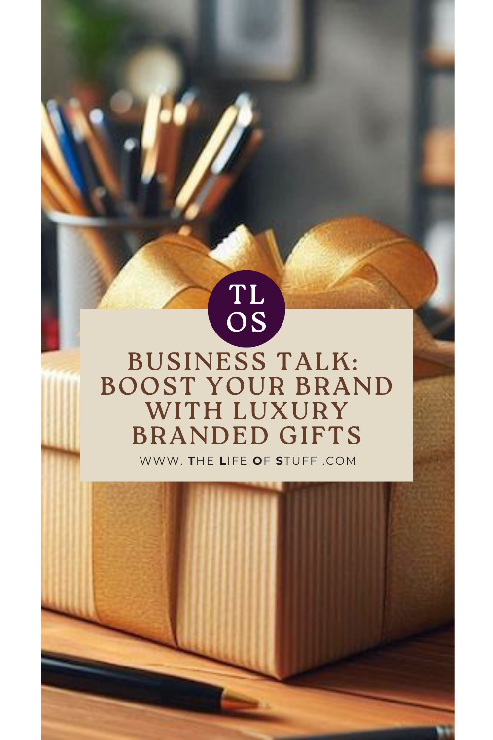 Business Talk - Boost Your Brand with Luxury branded gifts - The Life of Stuff